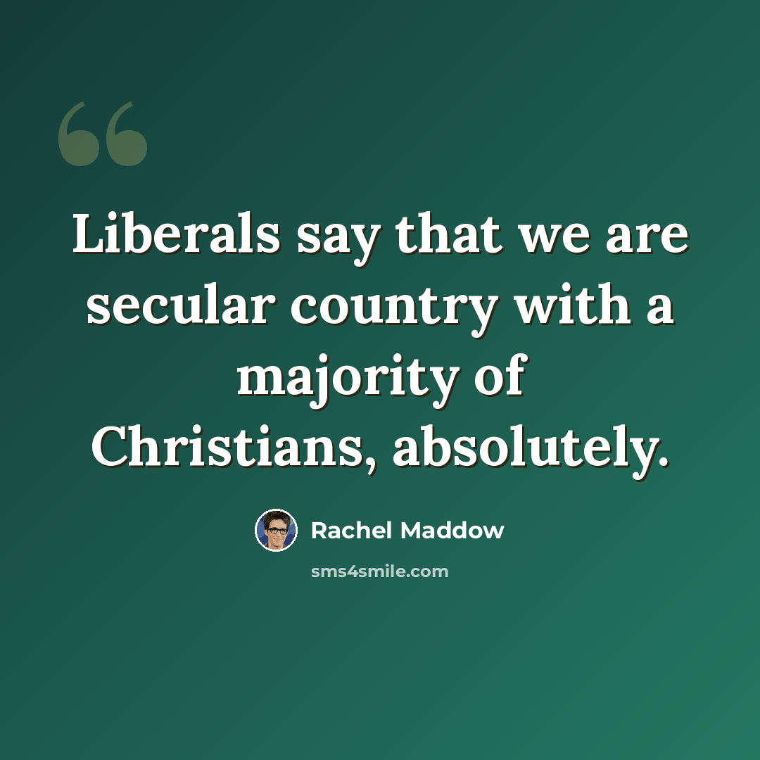 “Liberals say that we are secular country with a majority of Christians, absolutely.” quote by Rachel Maddow