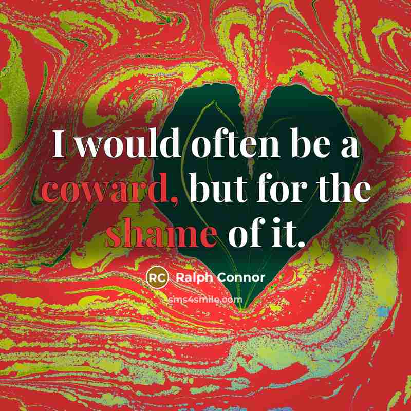 “I would often be a coward, but for the shame of it.” quote by Ralph Connor