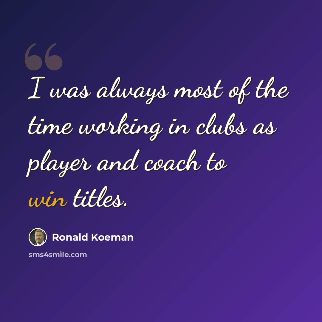 “I was always most of the time working in clubs as player and coach to win titles.” quote by Ronald Koeman