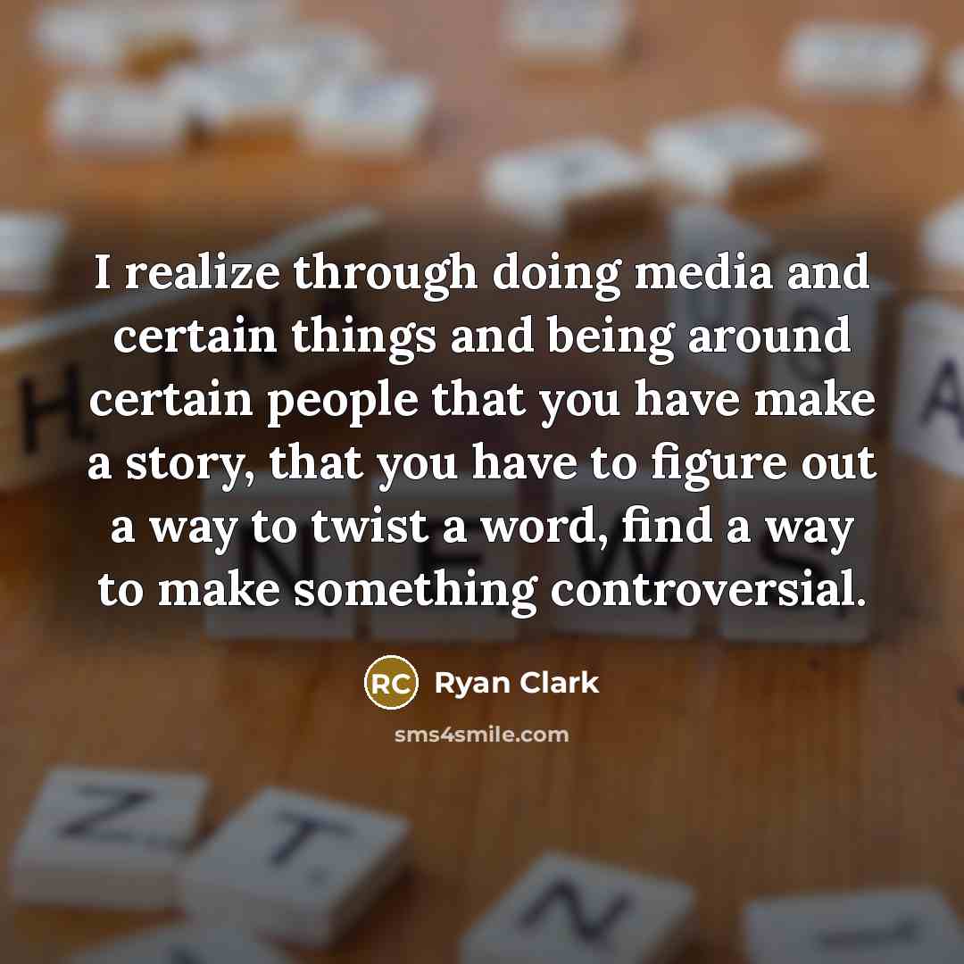 “I realize through doing media and certain things and being around certain people that you have make a story, that you have to figure out a way to twist a word, find a way to make something controversial.” quote by Ryan Clark