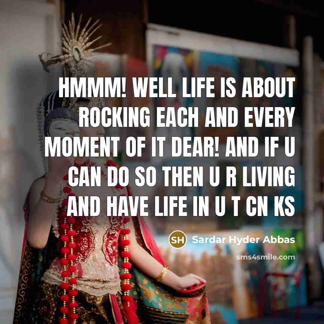 “Hmmm! well life is about rocking each and every moment of it dear! and if u can do so then u r living and have life in u t cn ks” quote by Sardar Hyder Abbas