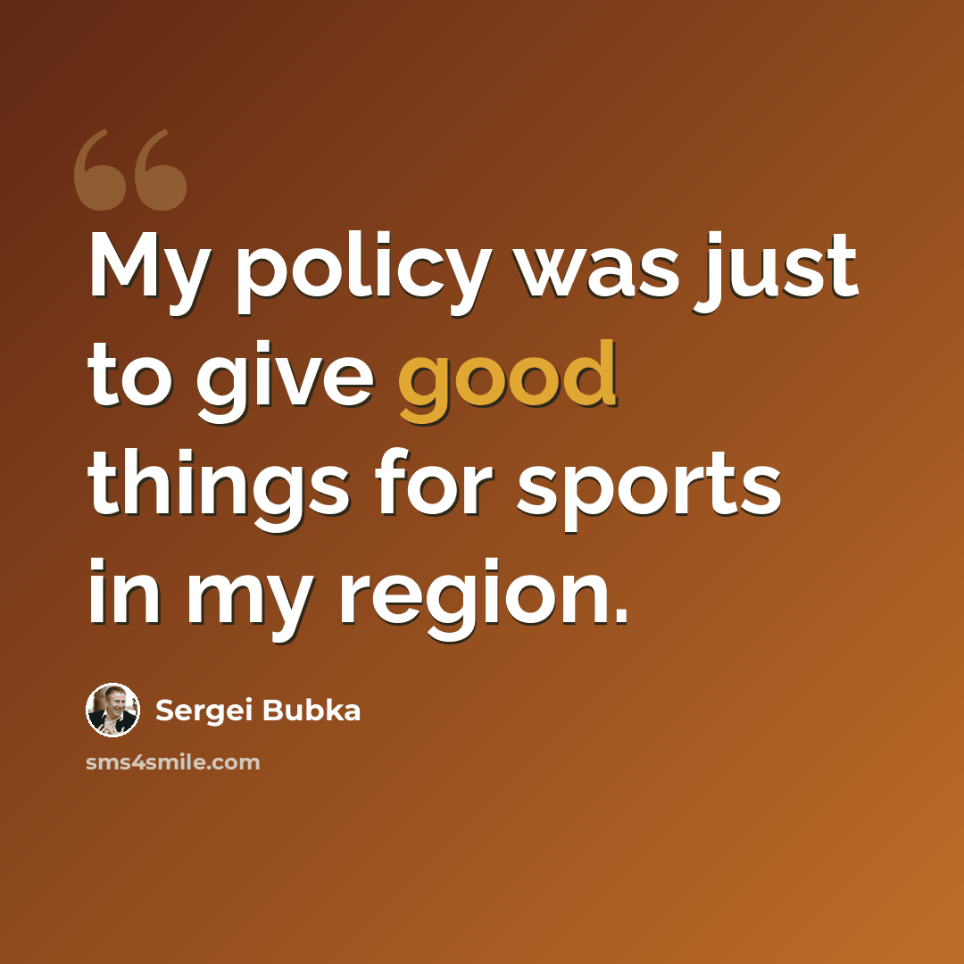 “My policy was just to give good things for sports in my region.” quote by Sergei Bubka