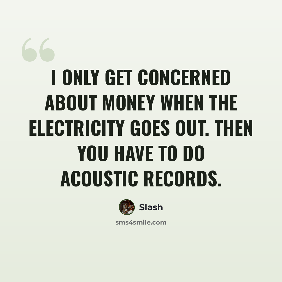 “I only get concerned about money when the electricity goes out. Then you have to do acoustic records.” quote by Slash
