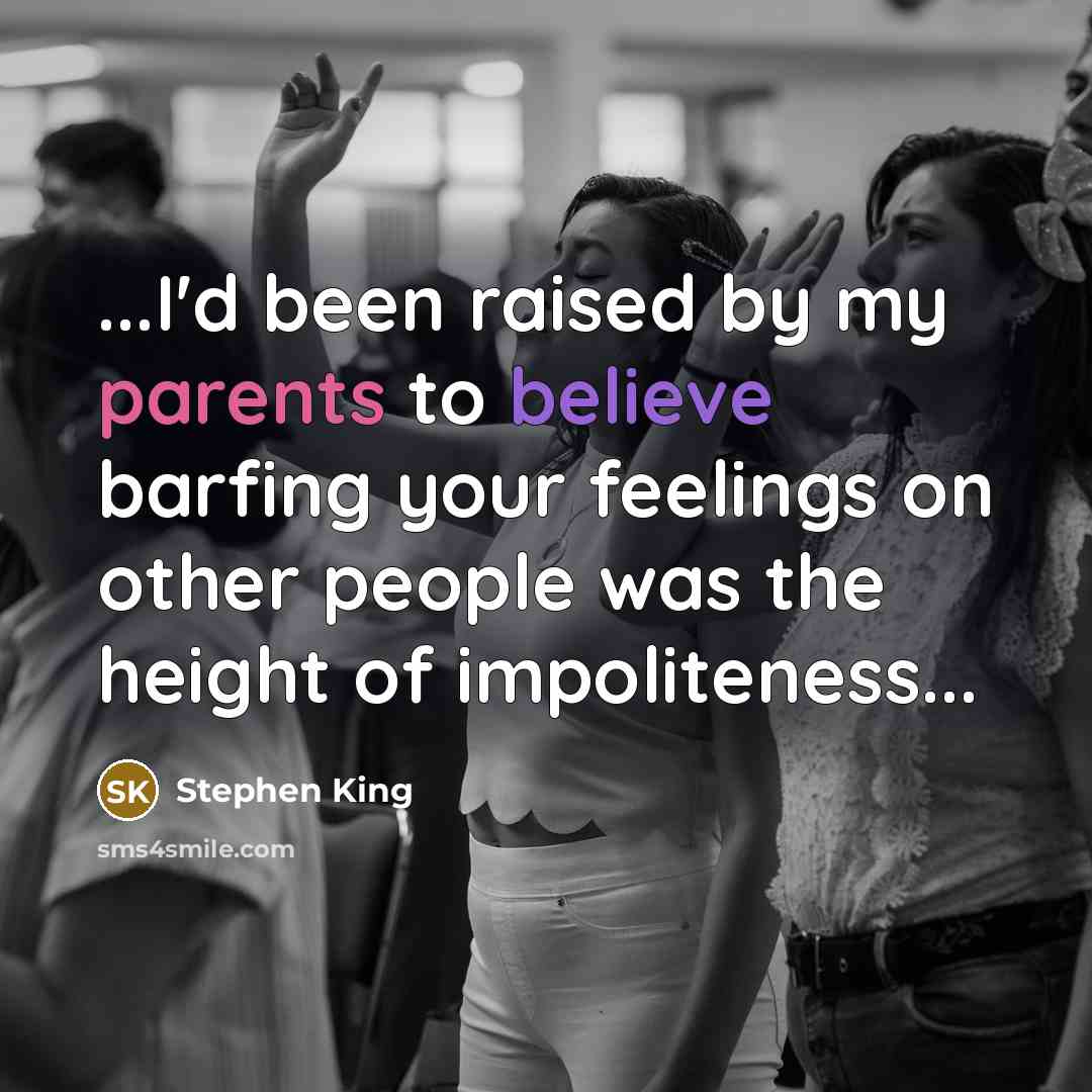 “...I'd been raised by my parents to believe barfing your feelings on other people was the height of impoliteness...” quote by Stephen King