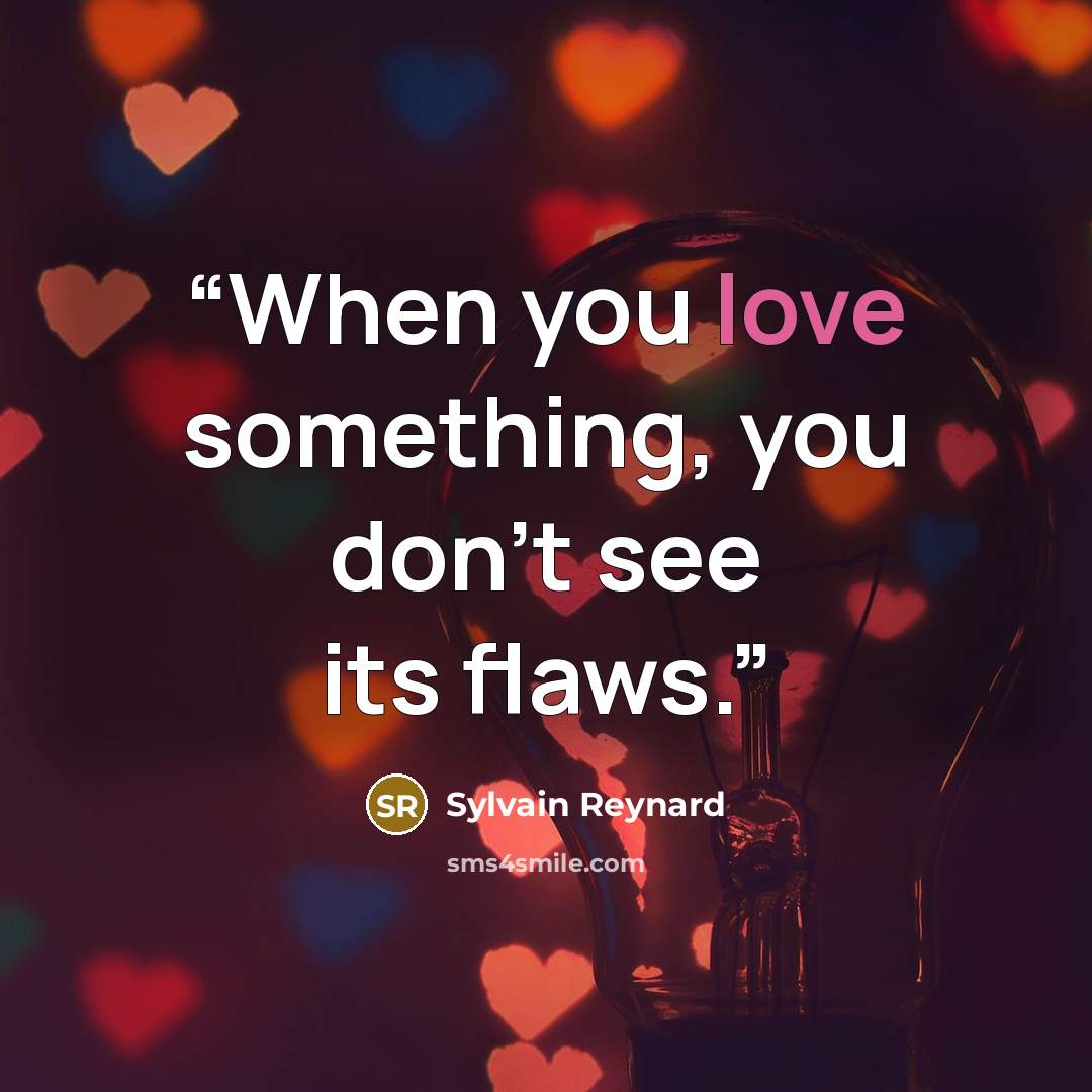 “When you love something, you don't see its flaws.” quote by Sylvain Reynard