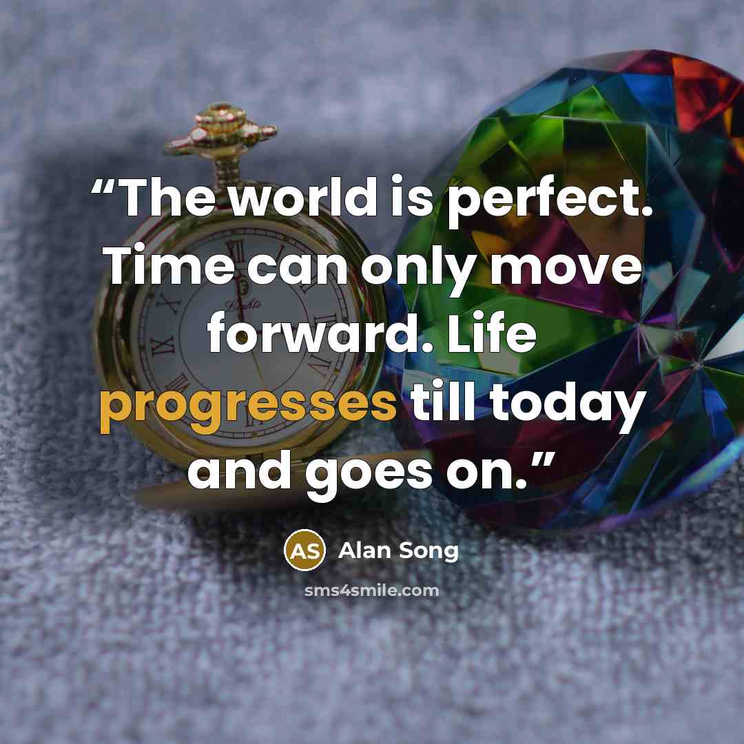 “The world is perfect. Time can only move forward. Life progresses till today and goes on.” quote by Alan Song