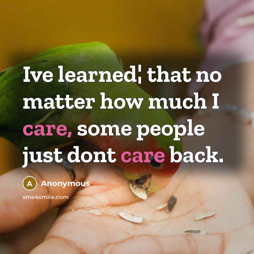 “Ive learned¦ that no matter how much I care, some people just dont care back.” quote by Anonymous