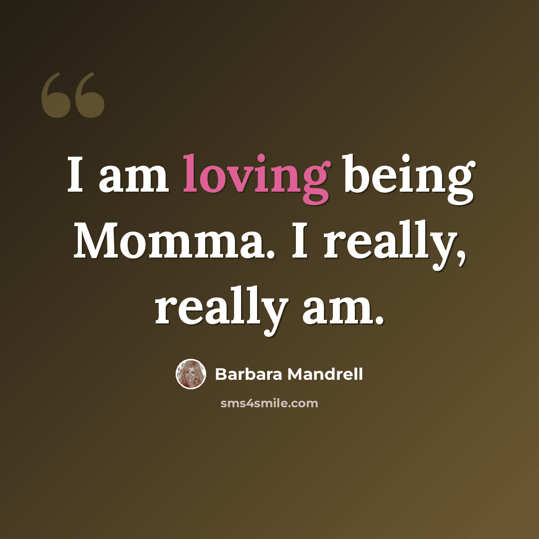 “I am loving being Momma. I really, really am.” quote by Barbara Mandrell