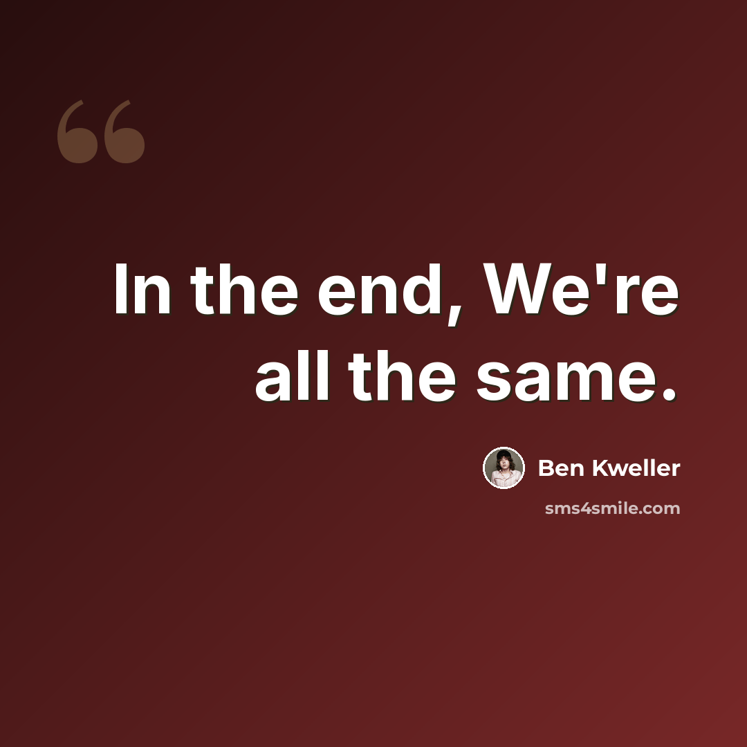 “In the end, We're all the same.” quote by Ben Kweller
