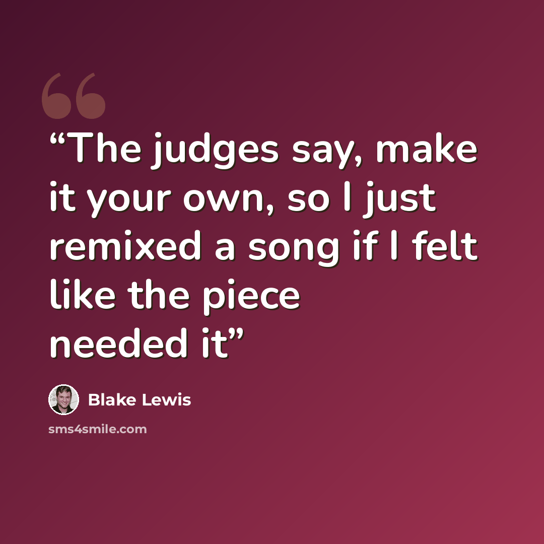 “The judges say, make it your own, so I just remixed a song if I felt like the piece needed it” quote by Blake Lewis