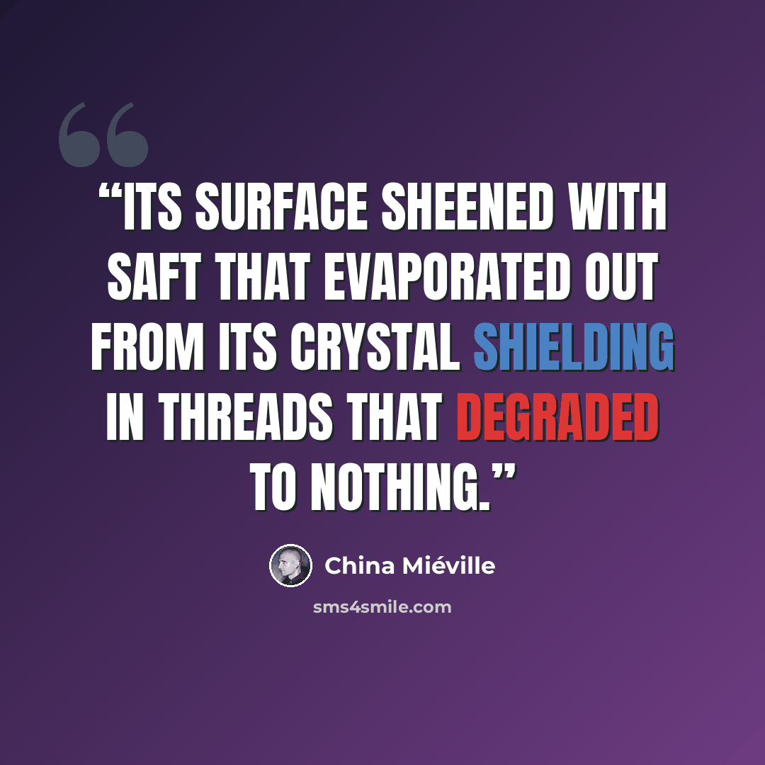 “Its surface sheened with saft that evaporated out from its crystal shielding in threads that degraded to nothing.” quote by China Miéville