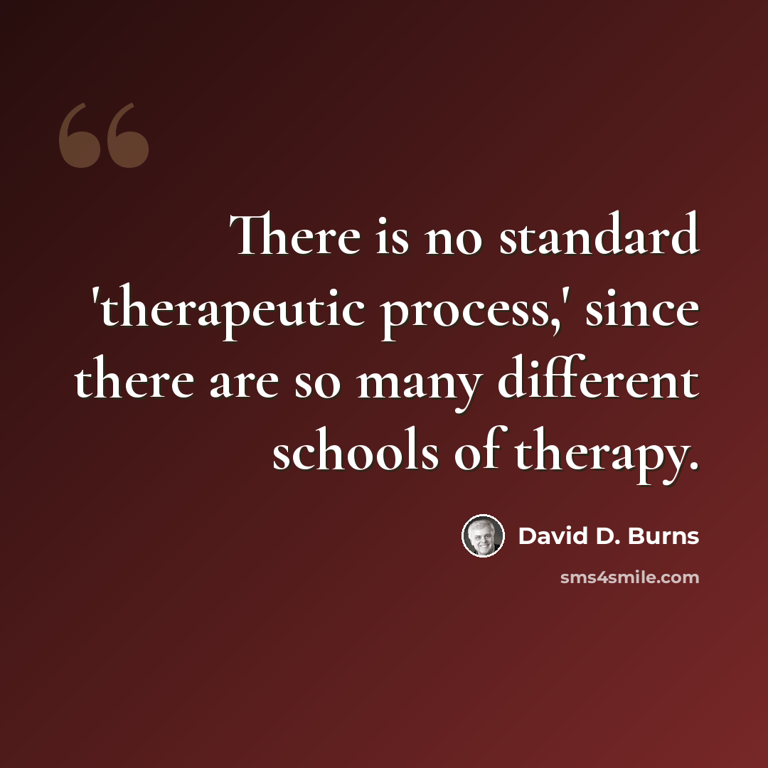 “There is no standard 'therapeutic process,' since there are so many different schools of therapy.” quote by David D. Burns