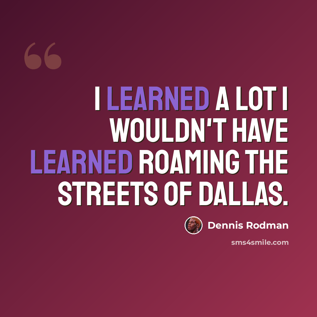 “I learned a lot I wouldn't have learned roaming the streets of Dallas.” quote by Dennis Rodman
