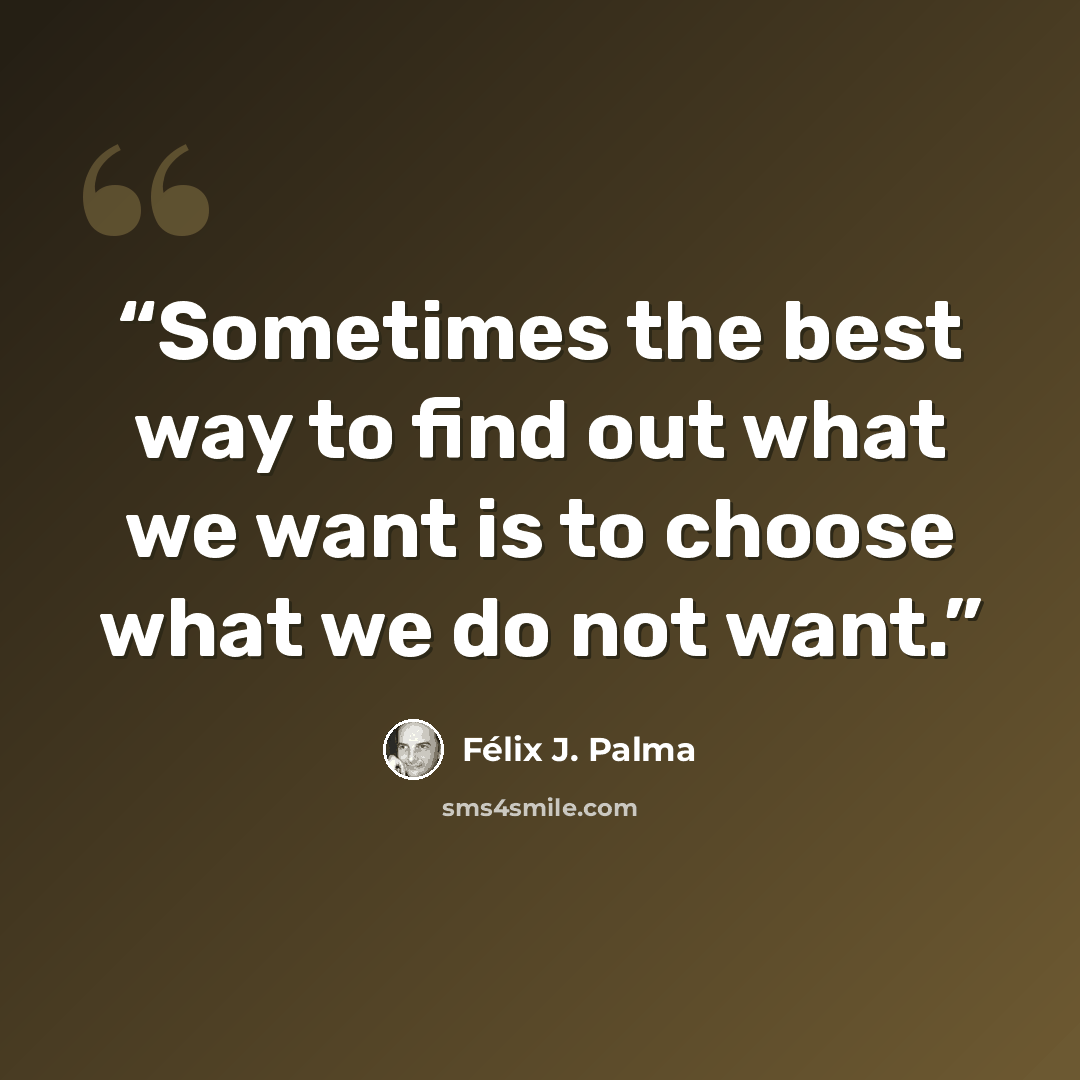 “Sometimes the best way to find out what we want is to choose what we do not want.” quote by Félix J. Palma