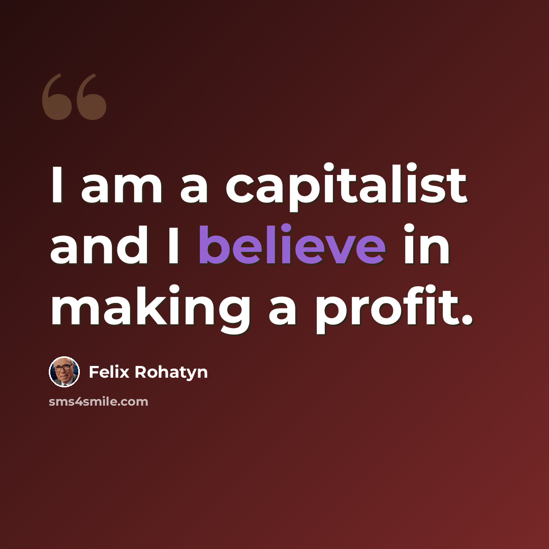 “I am a capitalist and I believe in making a profit.” quote by Felix Rohatyn
