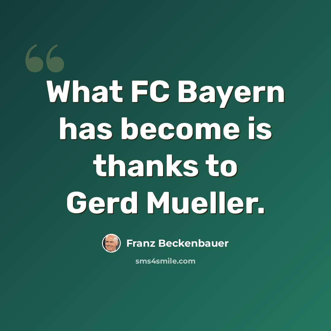 “What FC Bayern has become is thanks to Gerd Mueller.” quote by Franz Beckenbauer