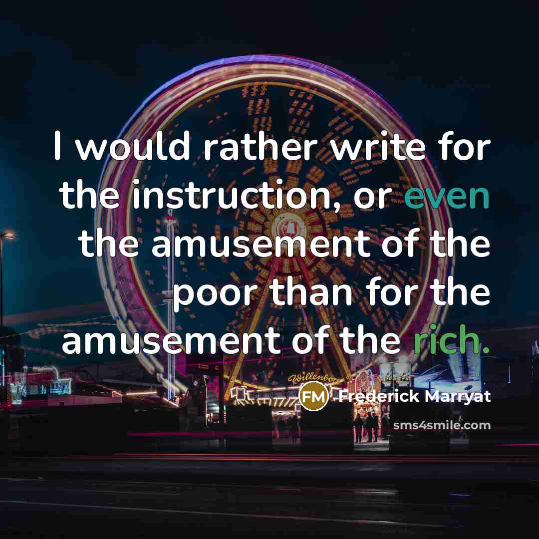 “I would rather write for the instruction, or even the amusement of the poor than for the amusement of the rich.” quote by Frederick Marryat