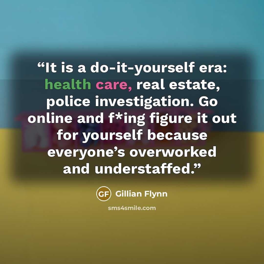 “It is a do-it-yourself era: health care, real estate, police investigation. Go online and f*ing figure it out for yourself because everyone’s overworked and understaffed.” quote by Gillian Flynn