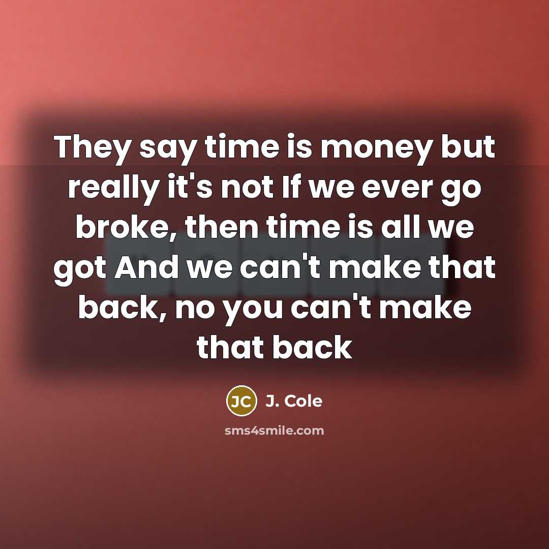 “They say time is money but really it's not If we ever go broke, then time is all we got And we can't make that back, no you can't make that back” quote by J. Cole