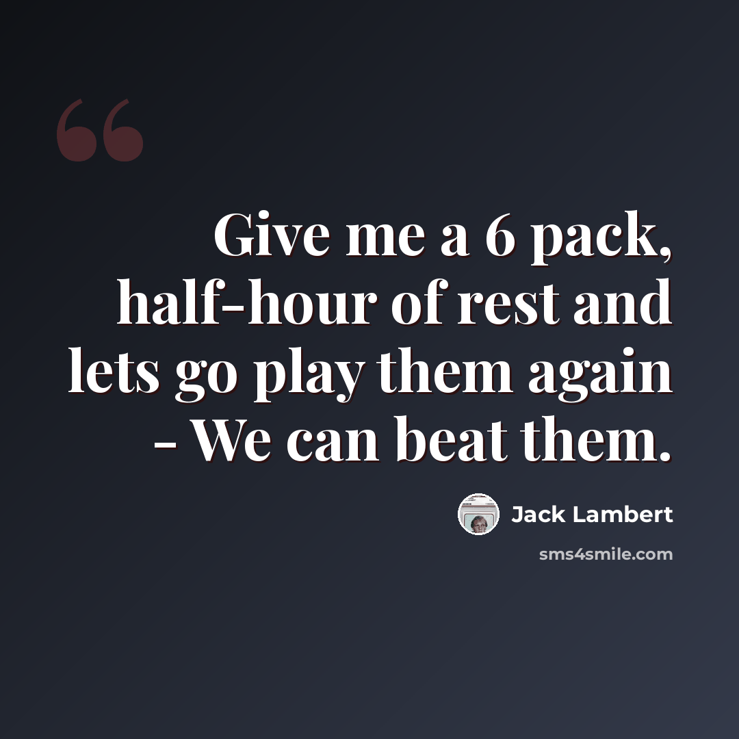 “Give me a 6 pack, half-hour of rest and lets go play them again - We can beat them.” quote by Jack Lambert