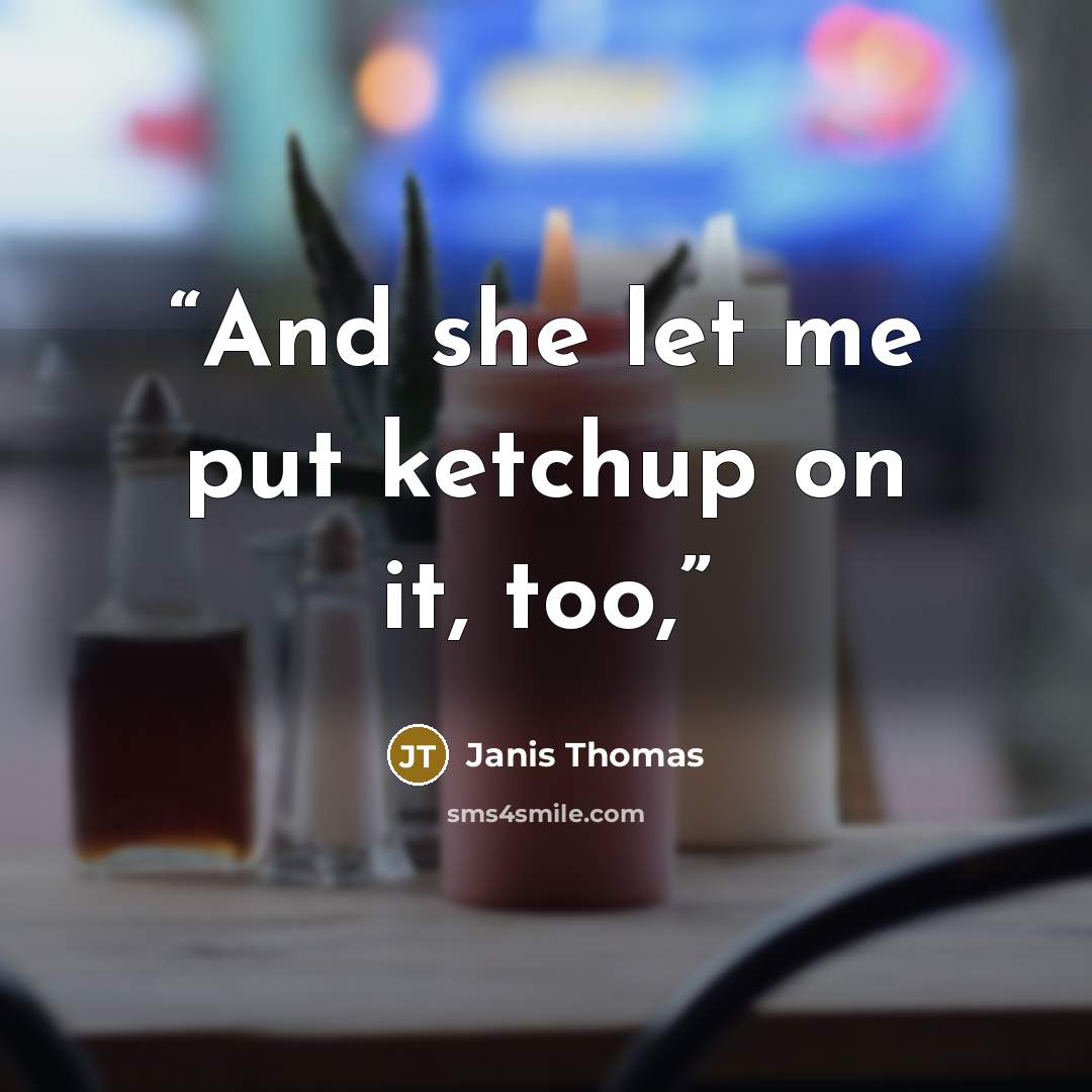“And she let me put ketchup on it, too,” quote by Janis Thomas