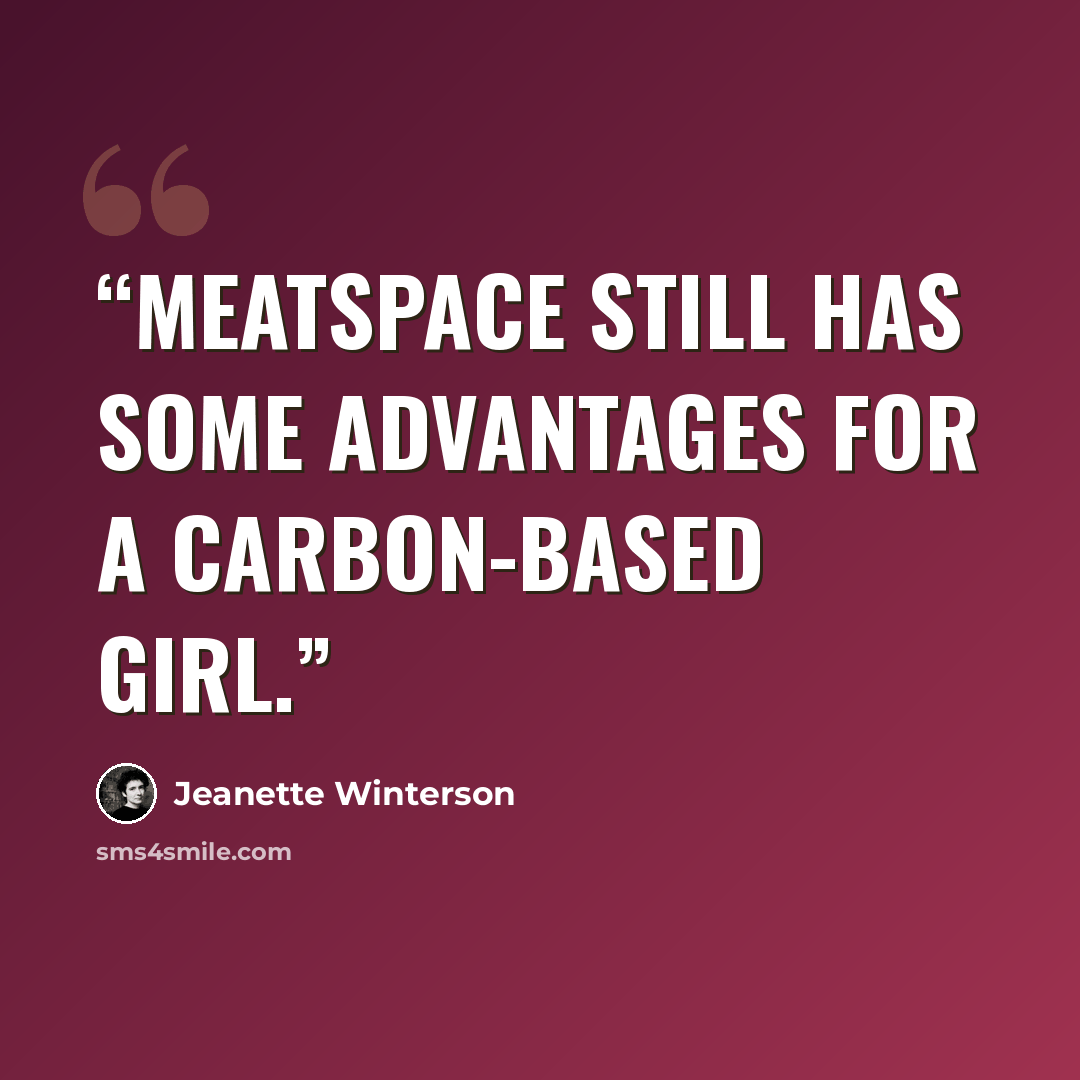 “Meatspace still has some advantages for a carbon-based girl.” quote by Jeanette Winterson