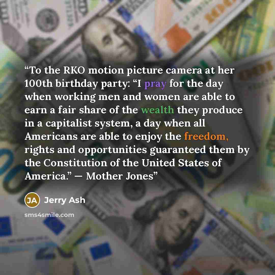“To the RKO motion picture camera at her 100th birthday party: “I pray for the day when working men and women are able to earn a fair share of the wealth they produce in a capitalist system, a day when all Americans are able to enjoy the freedom, rights and opportunities guaranteed them by the…” quote by Jerry Ash