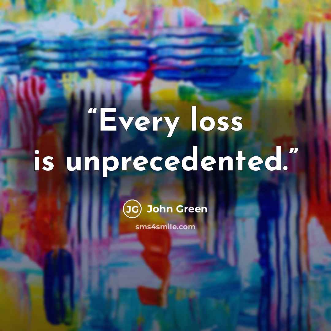“Every loss is unprecedented.” quote by John Green