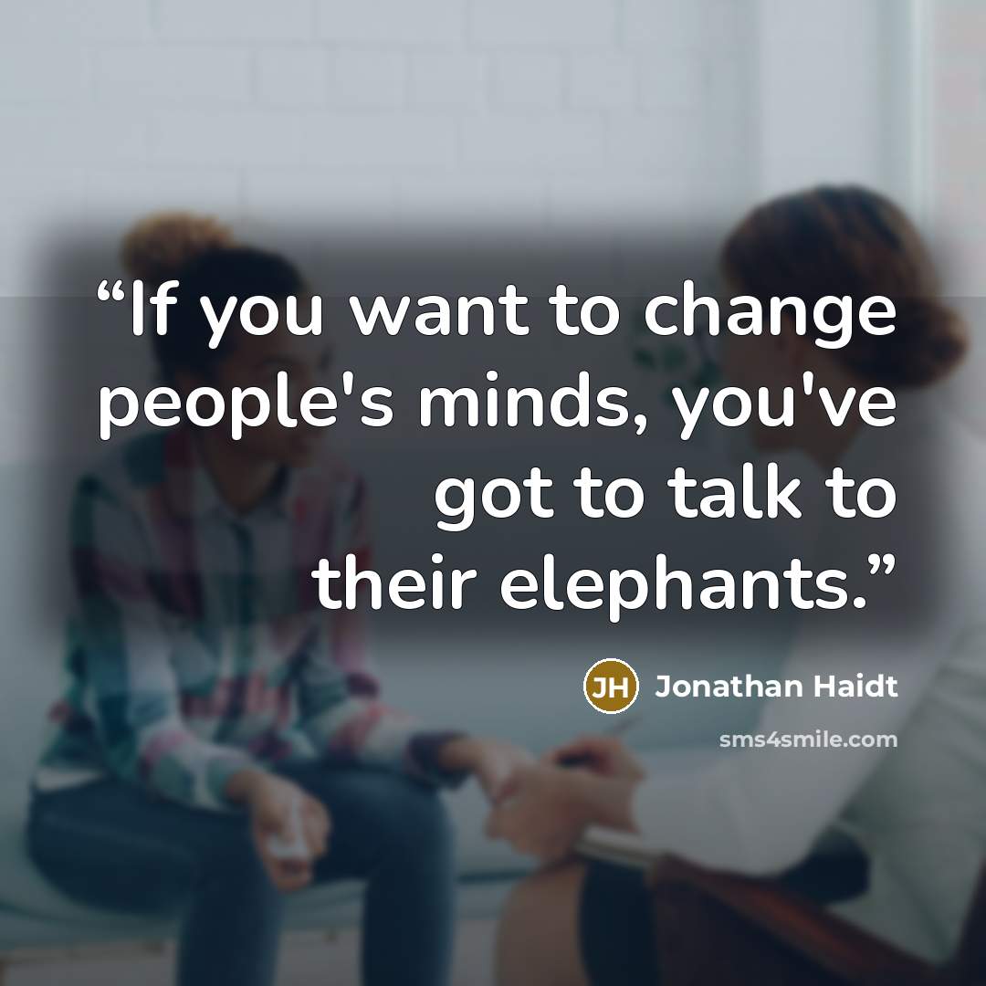 “If you want to change people's minds, you've got to talk to their elephants.” quote by jonathan haidt