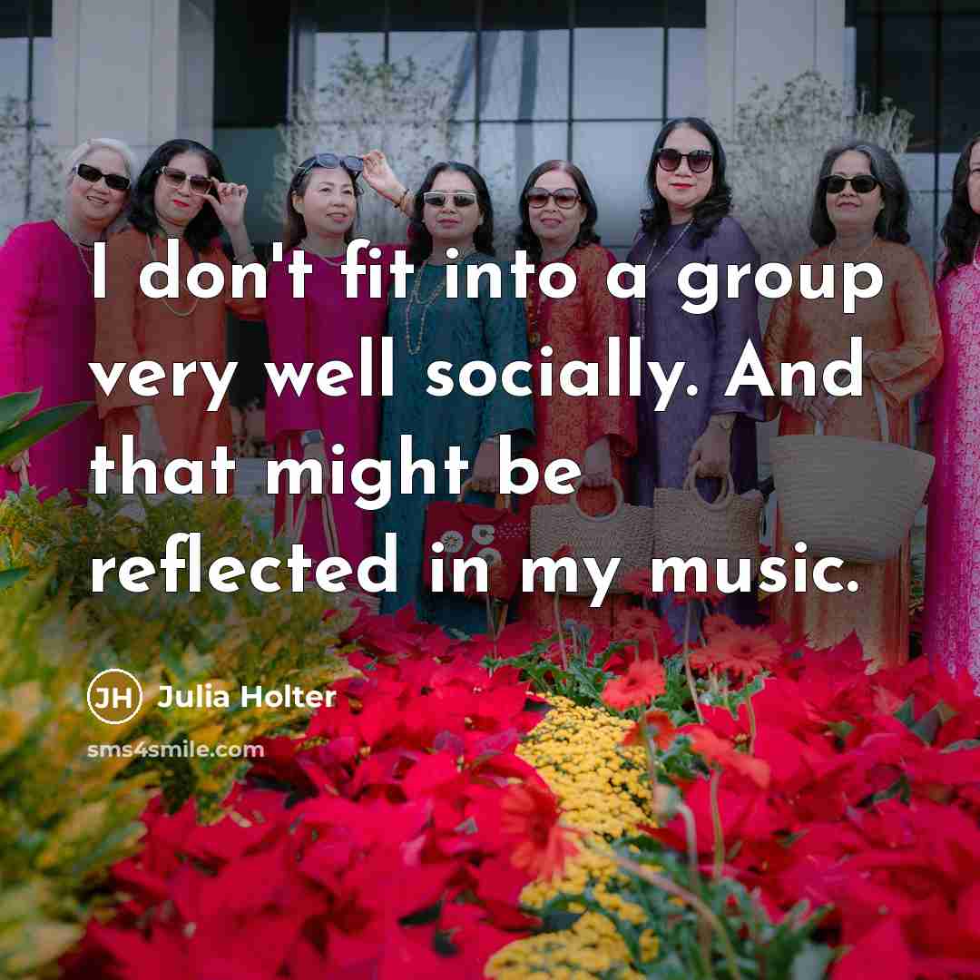 “I don't fit into a group very well socially. And that might be reflected in my music.” quote by Julia Holter
