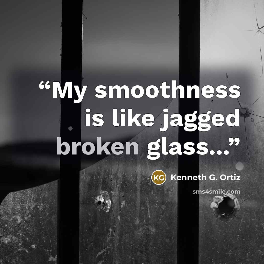 “My smoothness is like jagged broken glass...” quote by Kenneth G. Ortiz