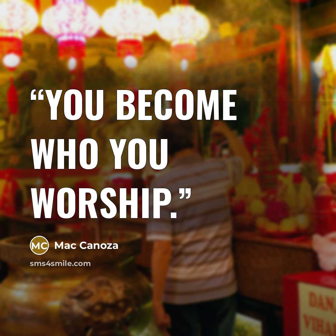 “You become who you worship.” quote by Mac Canoza