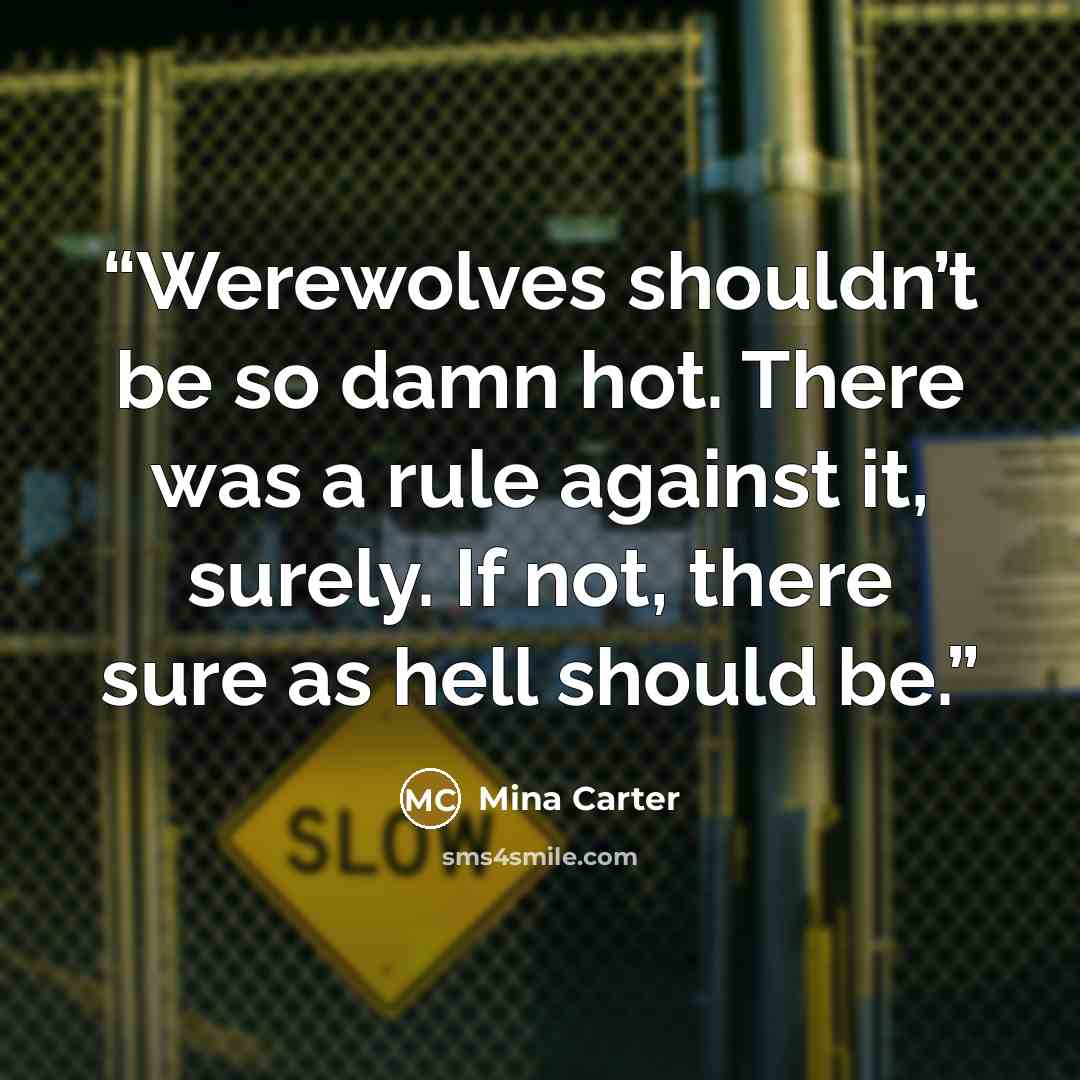 “Werewolves shouldn’t be so damn hot. There was a rule against it, surely. If not, there sure as hell should be.” quote by Mina Carter