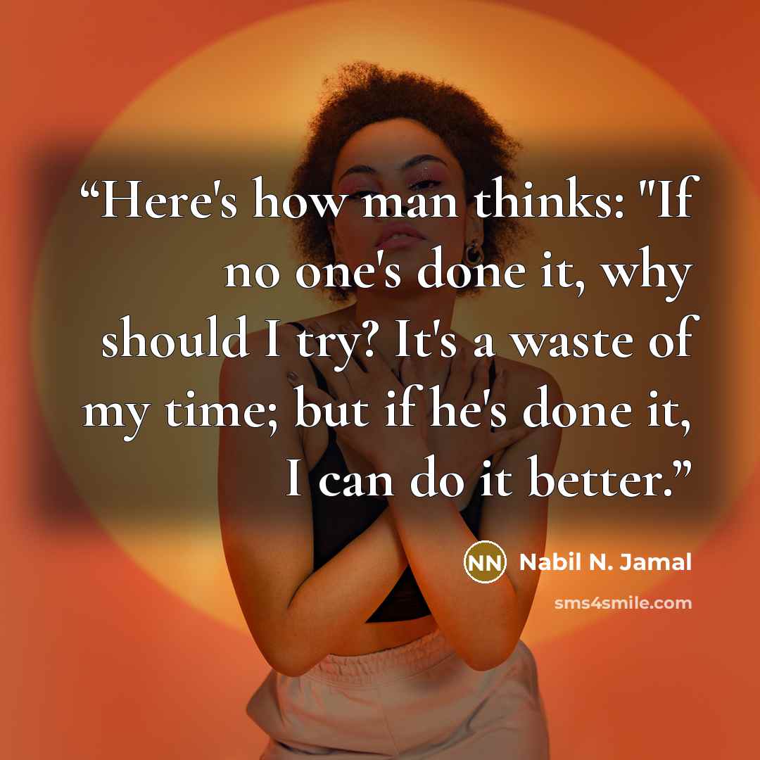 “Here's how man thinks: "If no one's done it, why should I try? It's a waste of my time; but if he's done it, I can do it better.” quote by Nabil N. Jamal
