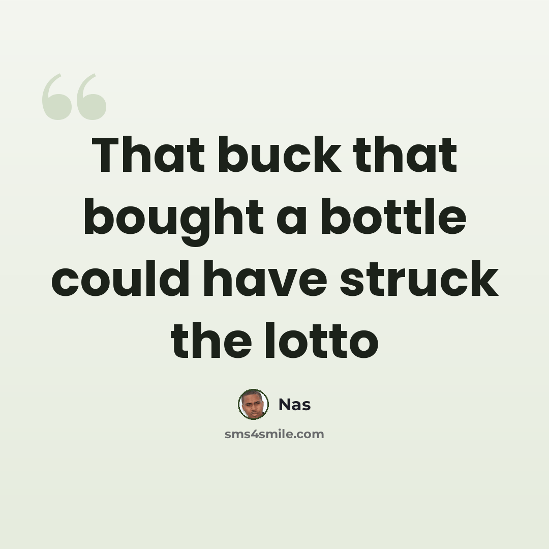 “That buck that bought a bottle could have struck the lotto” quote by Nas