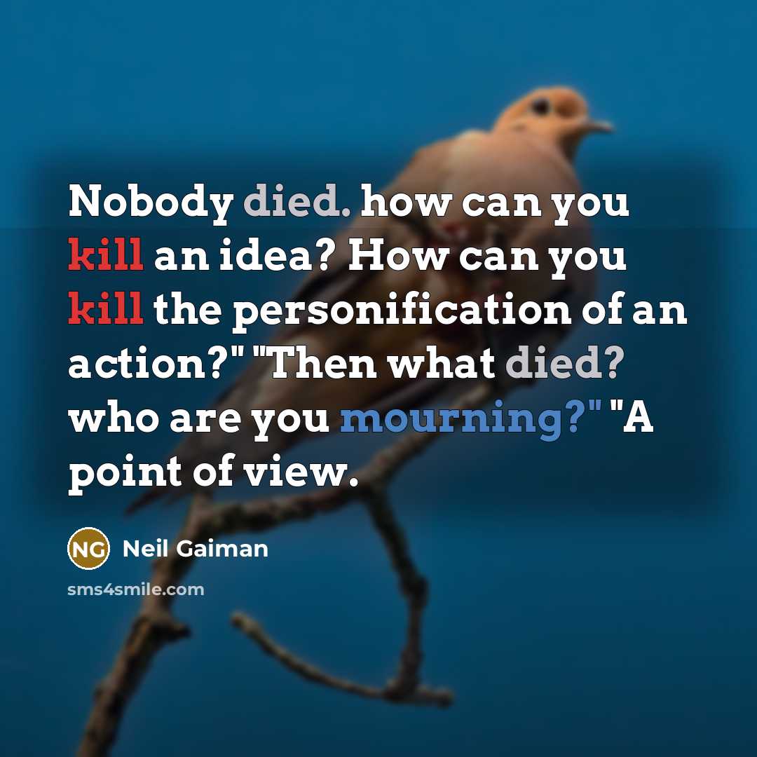 “Nobody died. how can you kill an idea? How can you kill the personification of an action?" "Then what died? who are you mourning?" "A point of view.” quote by Neil Gaiman
