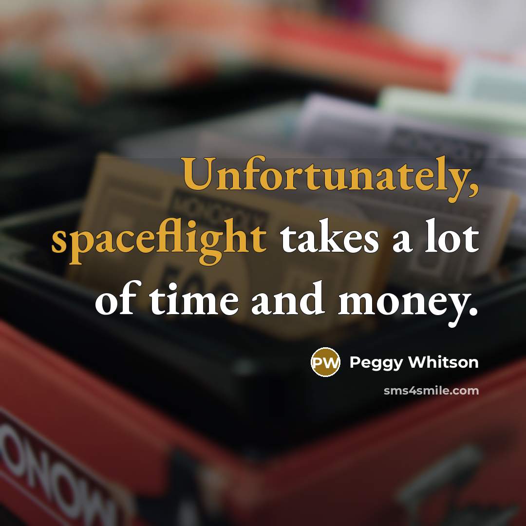 “Unfortunately, spaceflight takes a lot of time and money.” quote by Peggy Whitson