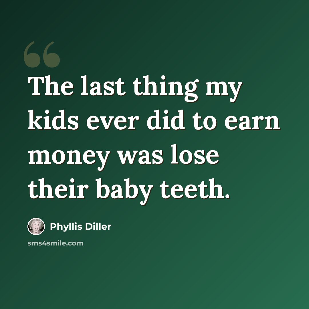 “The last thing my kids ever did to earn money was lose their baby teeth.” quote by Phyllis Diller