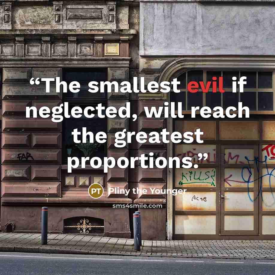 “The smallest evil if neglected, will reach the greatest proportions.” quote by Pliny the Younger