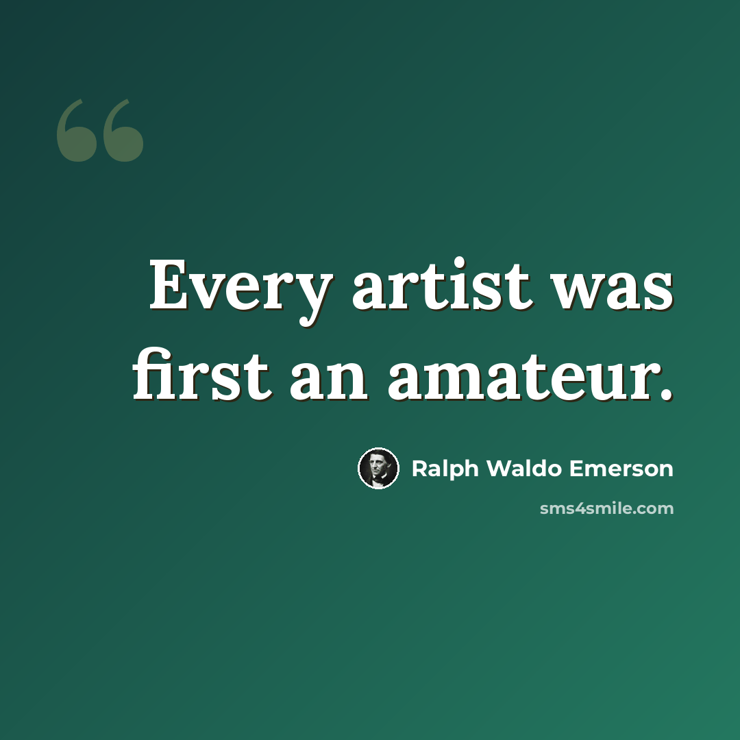 “Every artist was first an amateur.” quote by Ralph Waldo Emerson