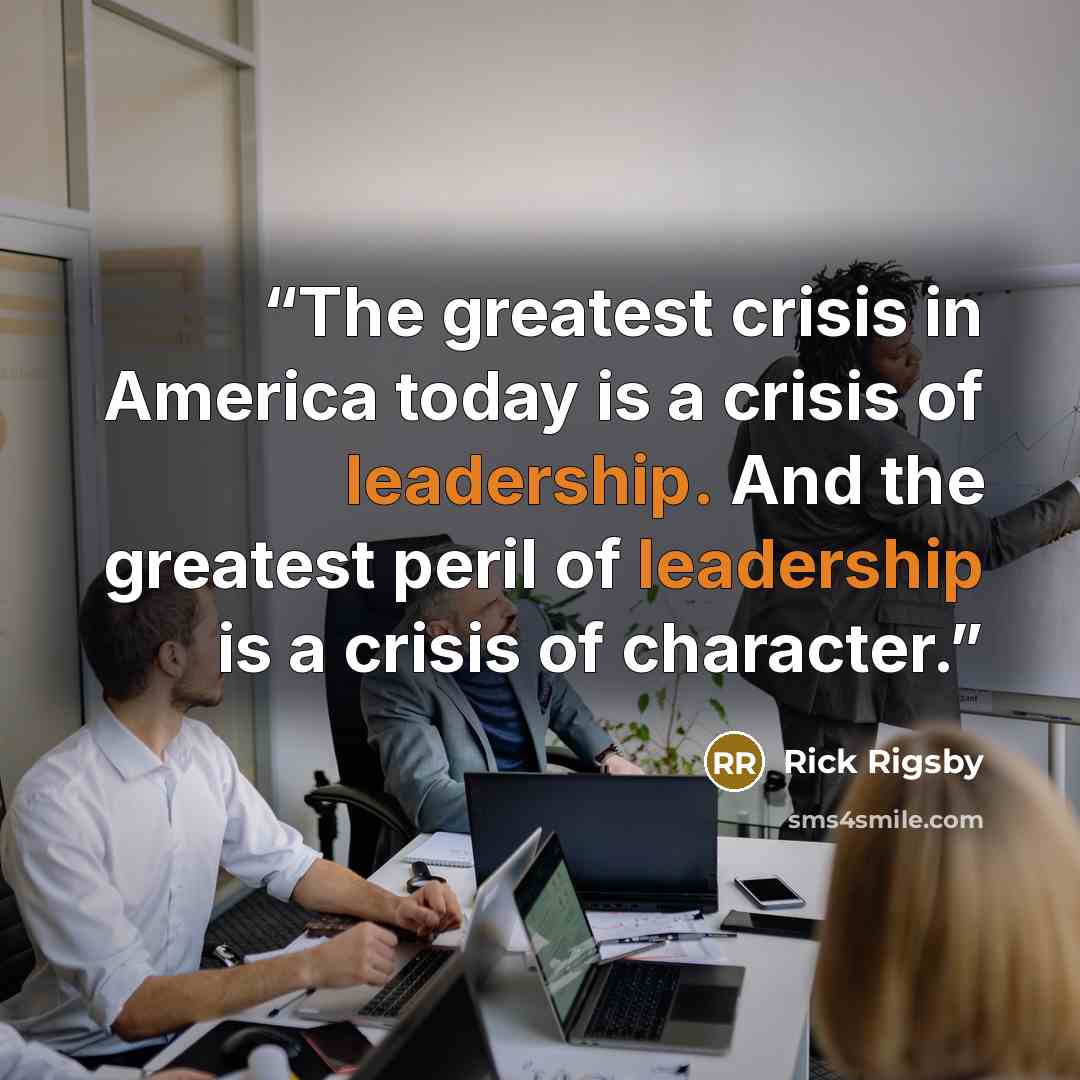 “The greatest crisis in America today is a crisis of leadership. And the greatest peril of leadership is a crisis of character.” quote by Rick Rigsby