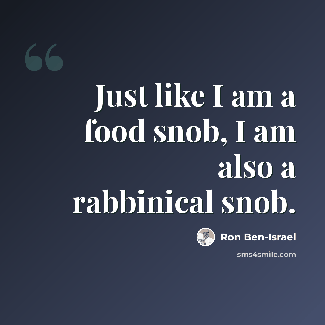 “Just like I am a food snob, I am also a rabbinical snob.” quote by Ron Ben-Israel