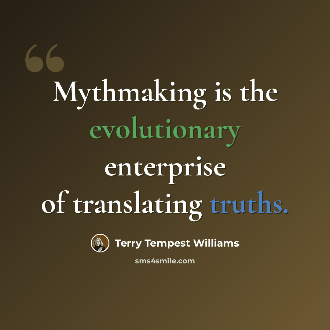 “Mythmaking is the evolutionary enterprise of translating truths.” quote by Terry Tempest Williams