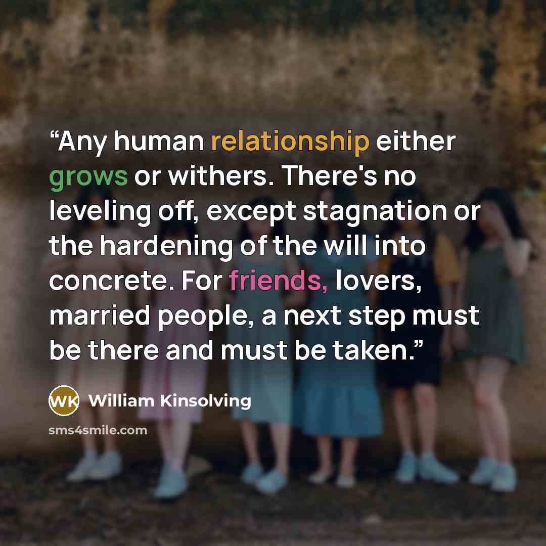 “Any human relationship either grows or withers. There's no leveling off, except stagnation or the hardening of the will into concrete. For friends, lovers, married people, a next step must be there and must be taken.” quote by William Kinsolving