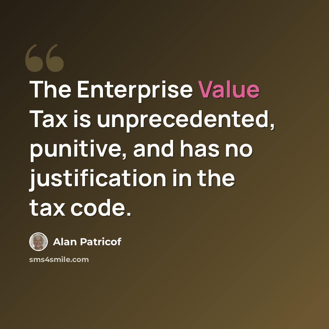 “The Enterprise Value Tax is unprecedented, punitive, and has no justification in the tax code.” quote by Alan Patricof