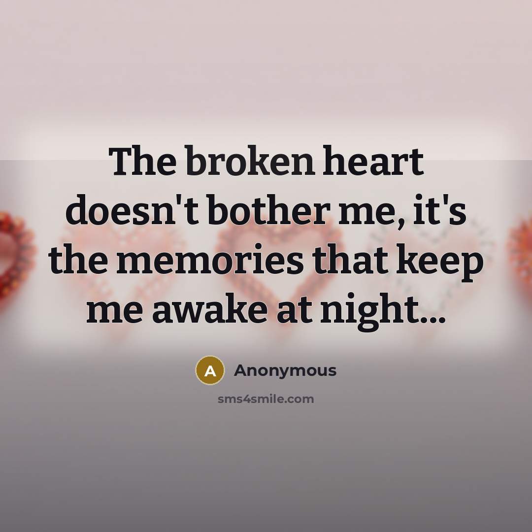 “The broken heart doesn't bother me, it's the memories that keep me awake at night...” quote by Anonymous