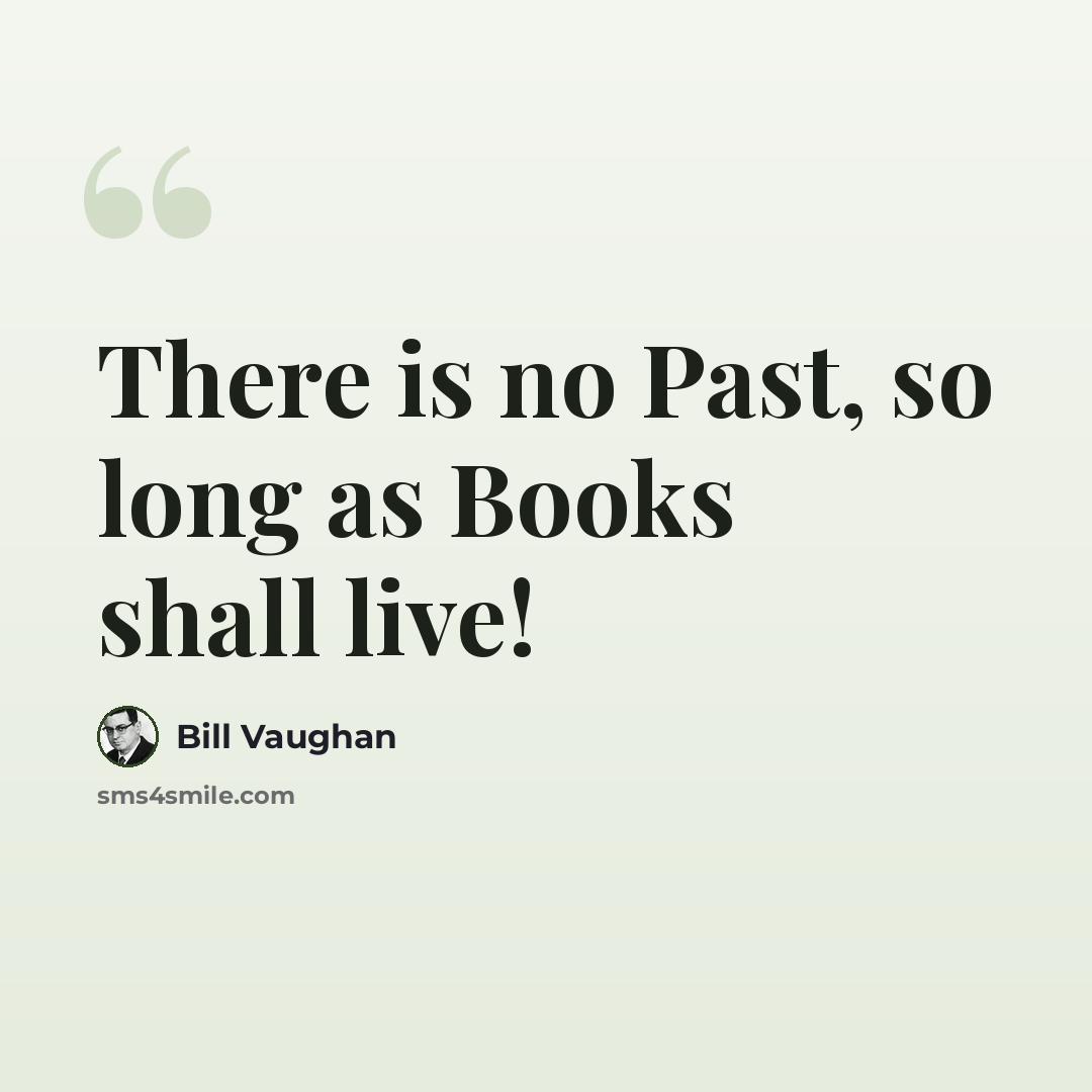 “There is no Past, so long as Books shall live!” quote by Bill Vaughan