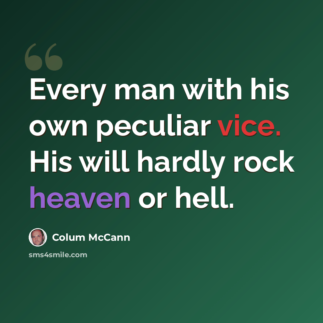 “Every man with his own peculiar vice. His will hardly rock heaven or hell.” quote by Colum McCann
