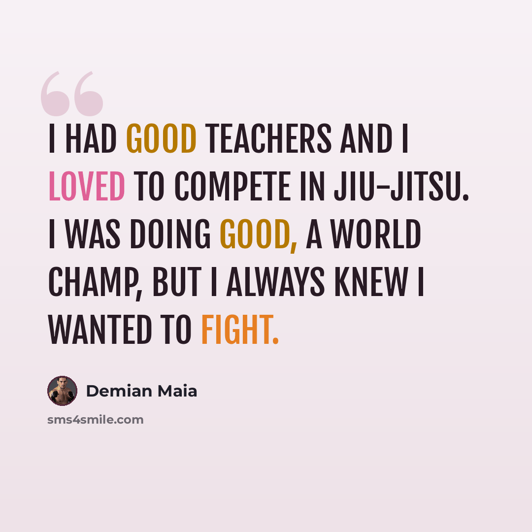 “I had good teachers and I loved to compete in jiu-jitsu. I was doing good, a world champ, but I always knew I wanted to fight.” quote by Demian Maia