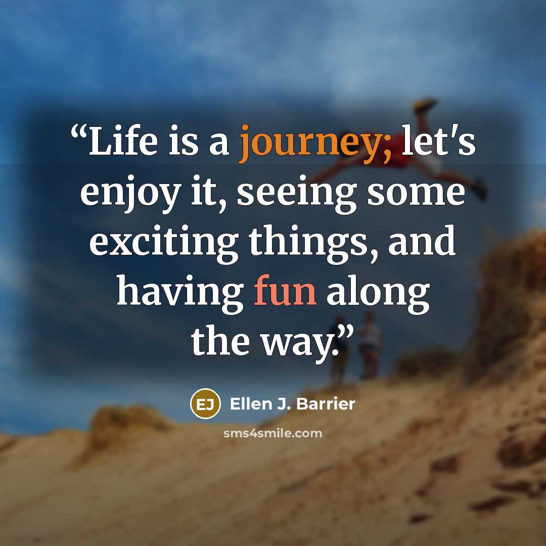 “Life is a journey; let's enjoy it, seeing some exciting things, and having fun along the way.” quote by Ellen J. Barrier